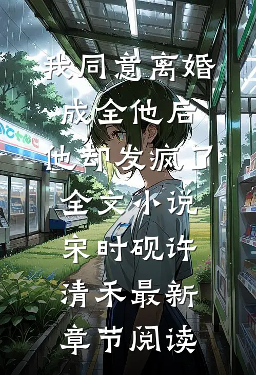 我同意离婚成全他后，他却发疯了全文小说宋时砚许清禾最新章节阅读