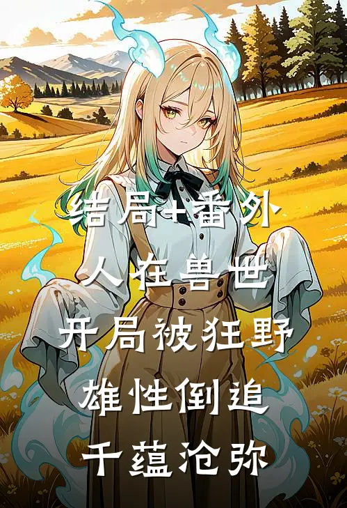 结局+番外人在兽世，开局被狂野雄性倒追千蕴沧弥
