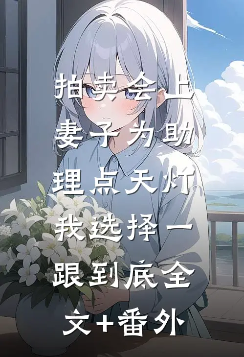 拍卖会上妻子为助理点天灯，我选择一跟到底全文+番外
