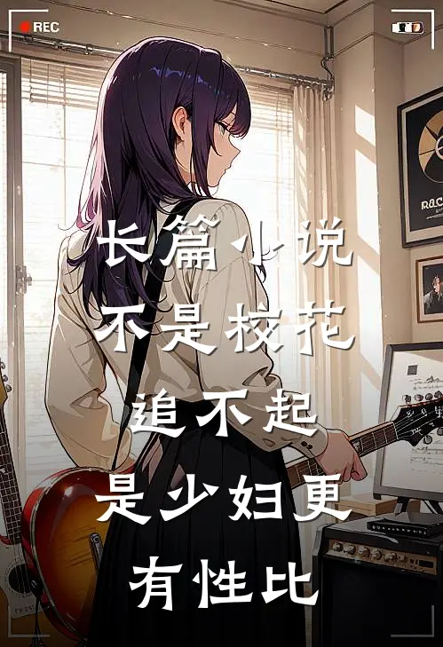 长篇小说不是校花追不起，是少妇更有性比