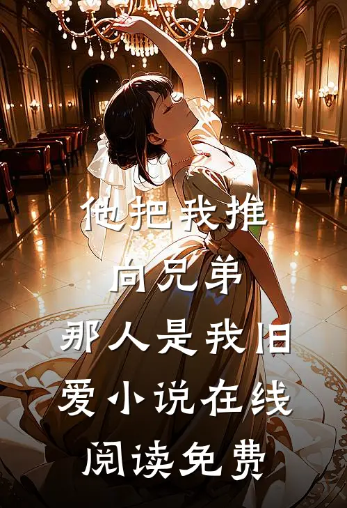 他把我推向兄弟，那人是我旧爱小说在线阅读免费