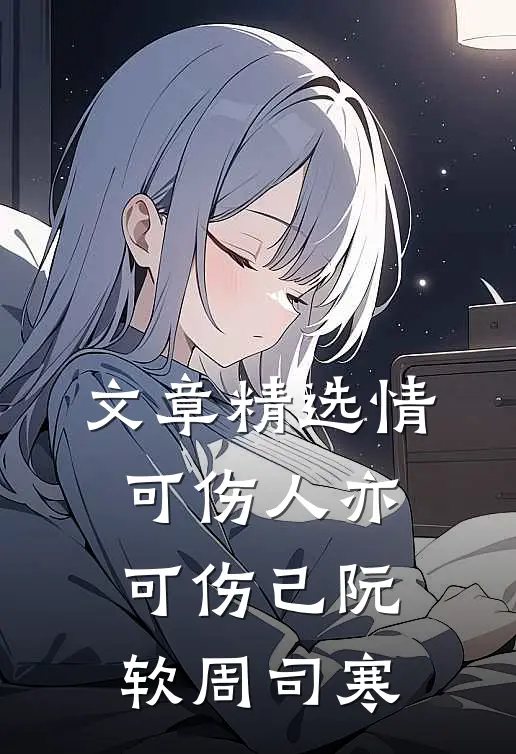 文章精选情可伤人亦可伤己阮软周司寒