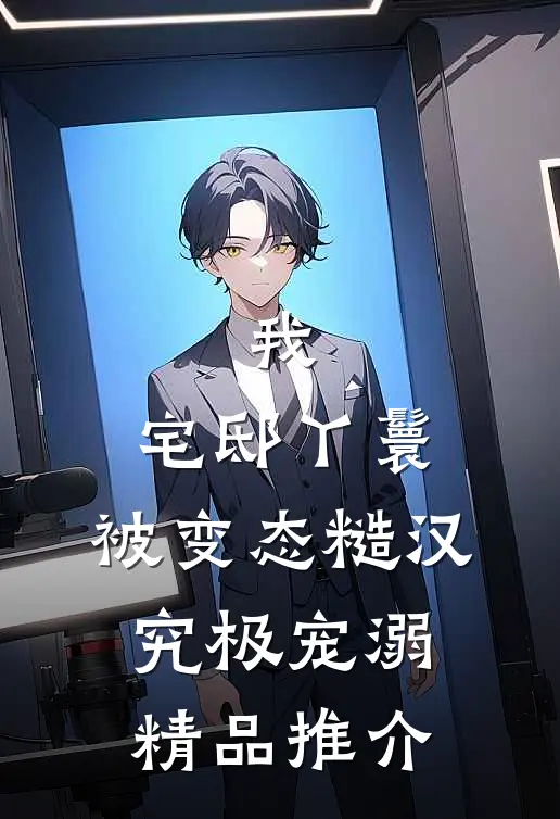 我，宅邸丫鬟，被变态糙汉究极宠溺精品推介