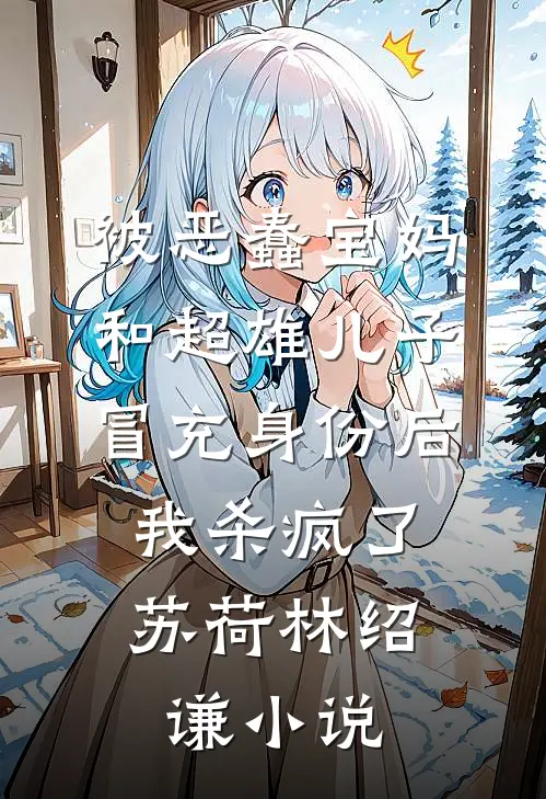 被恶蠢宝妈和超雄儿子冒充身份后，我杀疯了苏荷林绍谦小说