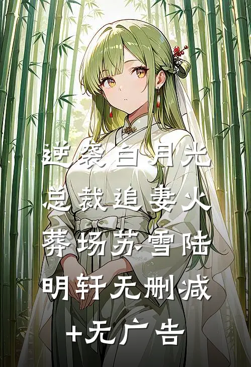 逆袭白月光，总裁追妻火葬场苏雪陆明轩无删减+无广告