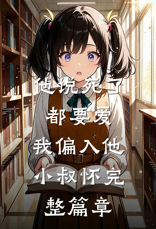 他说死了都要爱，我偏入他小叔怀完整篇章