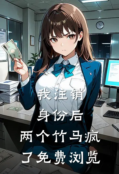 我注销身份后，两个竹马疯了免费浏览