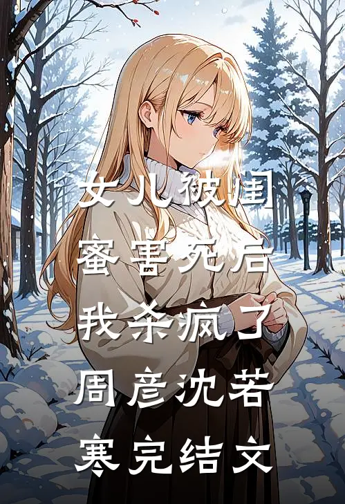 女儿被闺蜜害死后，我杀疯了周彦沈若寒完结文