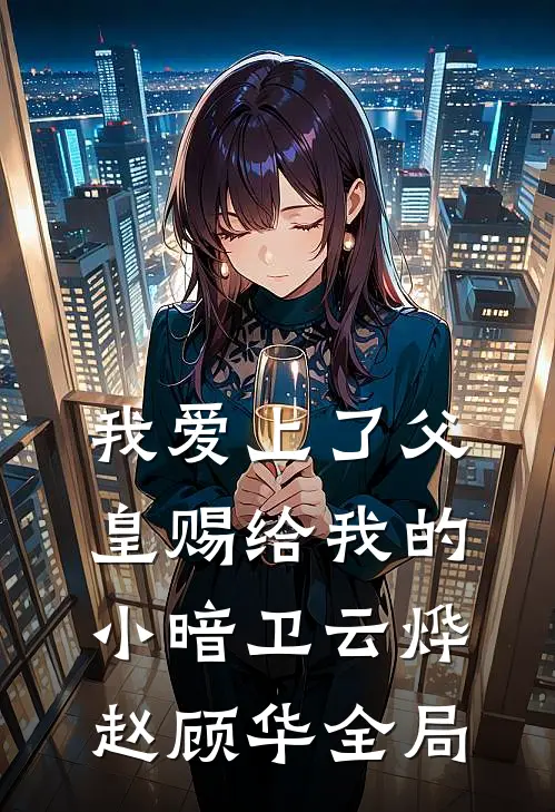 我爱上了父皇赐给我的小暗卫云烨赵顾华全局