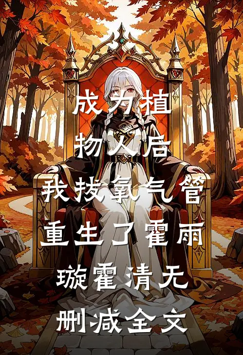 成为植物人后，我拔氧气管重生了霍雨璇霍清无删减全文