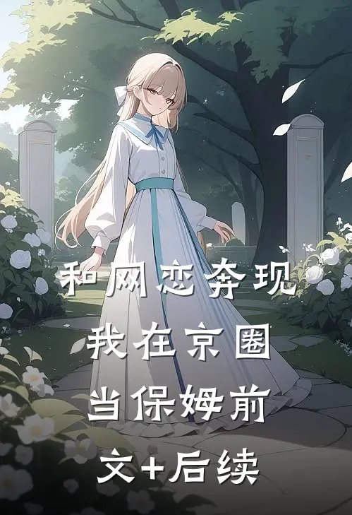 和网恋奔现，我在京圈当保姆前文+后续