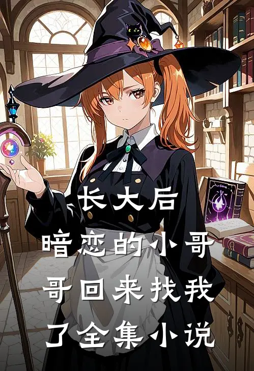 长大后，暗恋的小哥哥回来找我了全集小说