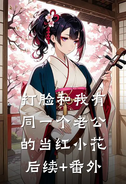 打脸和我有同一个老公的当红小花后续+番外