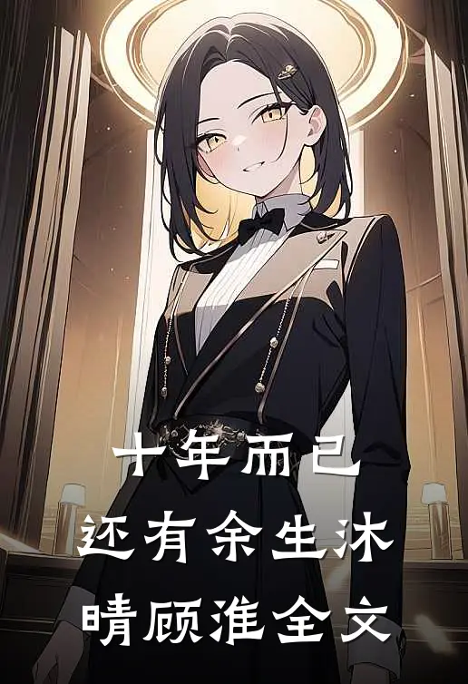 十年而已，还有余生沐晴顾淮全文
