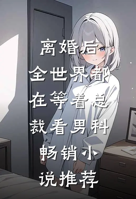 离婚后，全世界都在等着总裁看男科畅销小说推荐