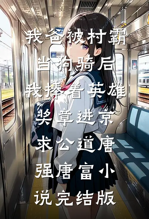 我爸被村霸当狗骑后，我捧着英雄奖章进京求公道唐强唐富小说完结版