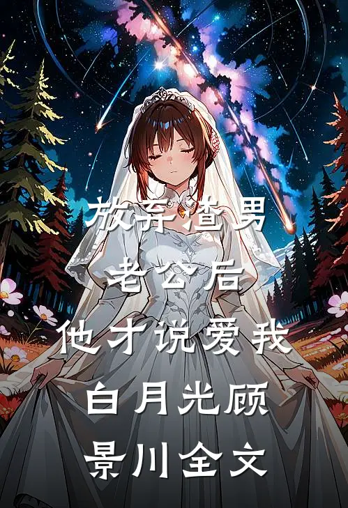 放弃渣男老公后，他才说爱我白月光顾景川全文