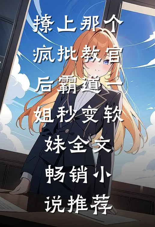撩上那个疯批教官后霸道一姐秒变软妹全文畅销小说推荐
