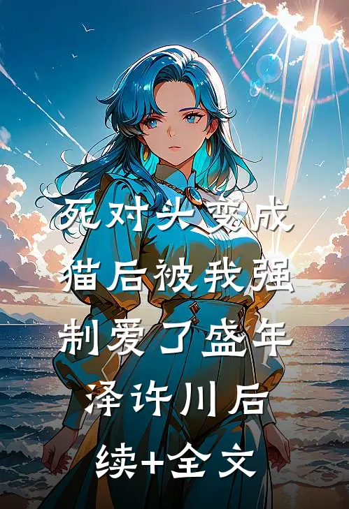 死对头变成猫后被我强制爱了盛年泽许川后续+全文