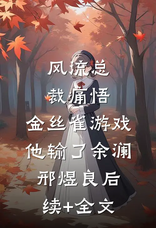 风流总裁痛悟：金丝雀游戏他输了余澜邢煜良后续+全文