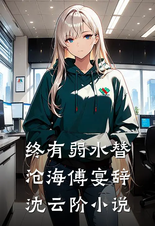 终有弱水替沧海傅宴辞沈云阶小说