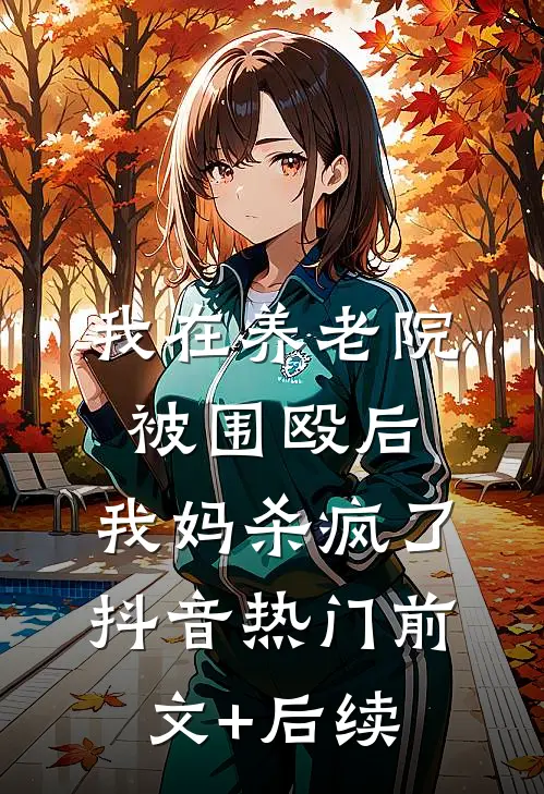 我在养老院被围殴后，我妈杀疯了抖音热门前文+后续
