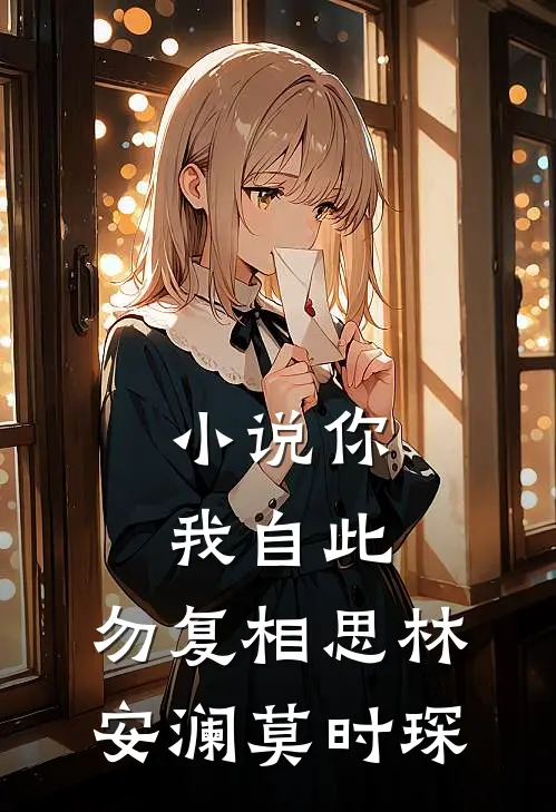 小说你我自此，勿复相思(林安澜莫时琛)
