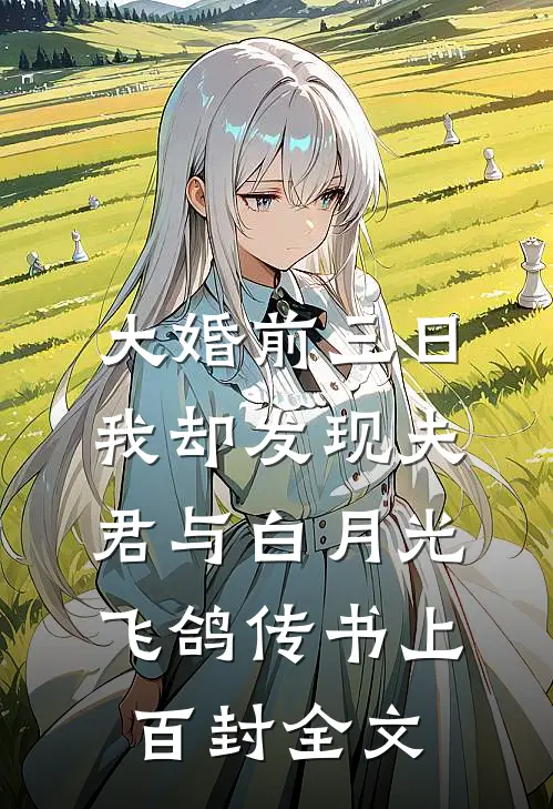 大婚前三日，我却发现夫君与白月光飞鸽传书上百封全文