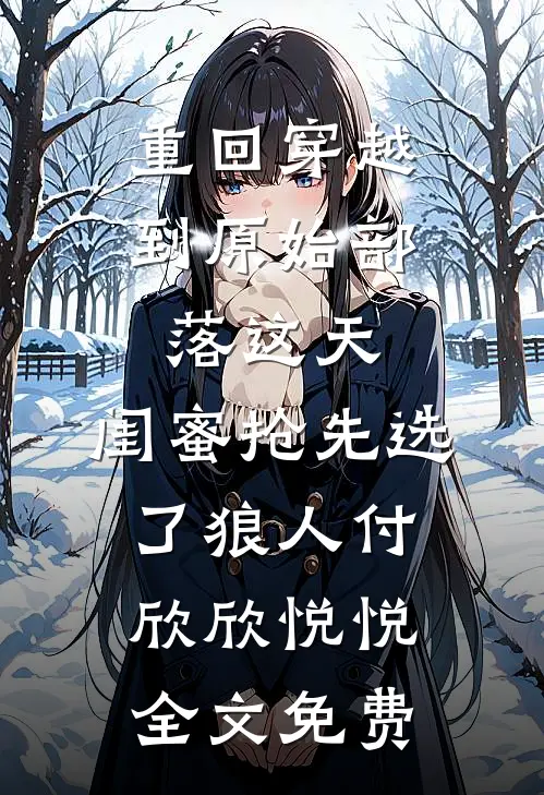 重回穿越到原始部落这天，闺蜜抢先选了狼人付欣欣悦悦全文免费