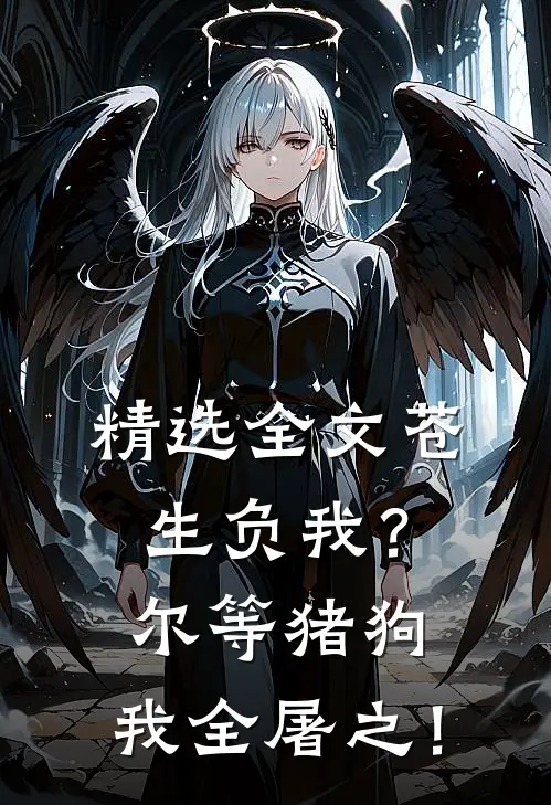精选全文苍生负我？尔等猪狗，我全屠之！