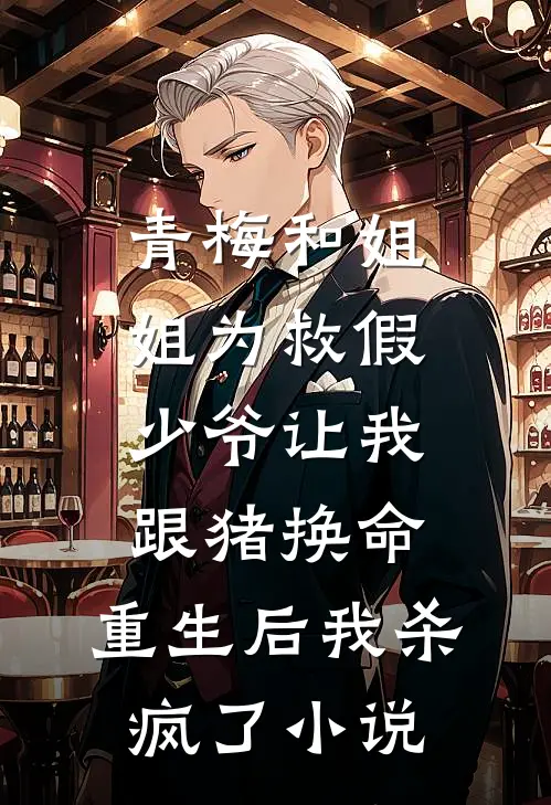 青梅和姐姐为救假少爷让我跟猪换命，重生后我杀疯了小说