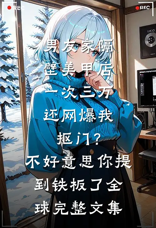 男友家隔壁美甲店一次三万，还网爆我抠门？不好意思你提到铁板了全球完整文集