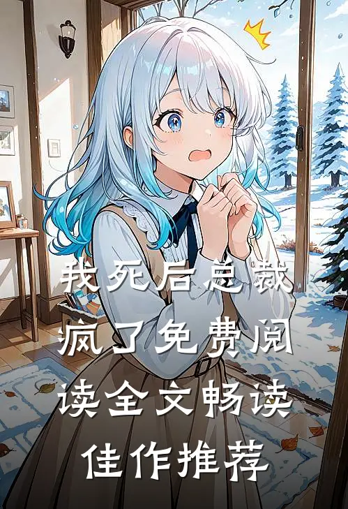 我死后总裁疯了免费阅读全文畅读佳作推荐