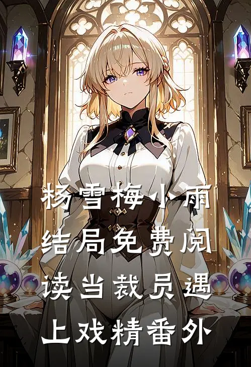 杨雪梅小雨结局免费阅读当裁员遇上戏精番外