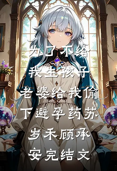 为了不给我生孩子，老婆给我偷下避孕药苏岁禾顾承安完结文