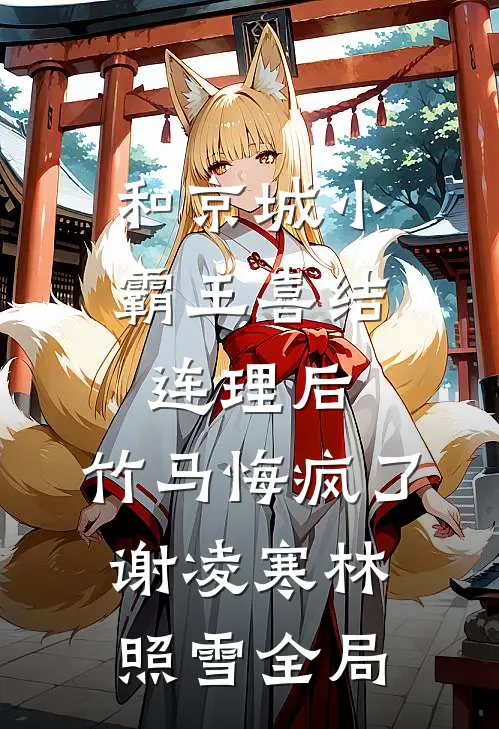 和京城小霸王喜结连理后，竹马悔疯了谢凌寒林照雪全局