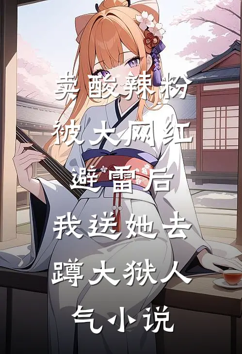卖酸辣粉被大网红避雷后，我送她去蹲大狱人气小说