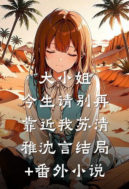大小姐，今生请别再靠近我苏清雅沈言结局+番外小说