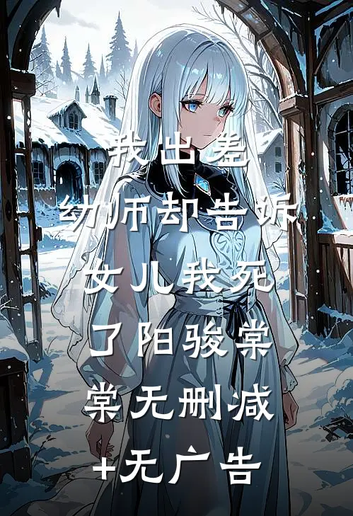 我出差，幼师却告诉女儿我死了阳骏棠棠无删减+无广告
