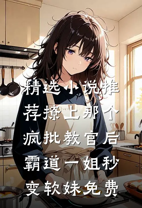 精选小说推荐撩上那个疯批教官后,霸道一姐秒变软妹免费