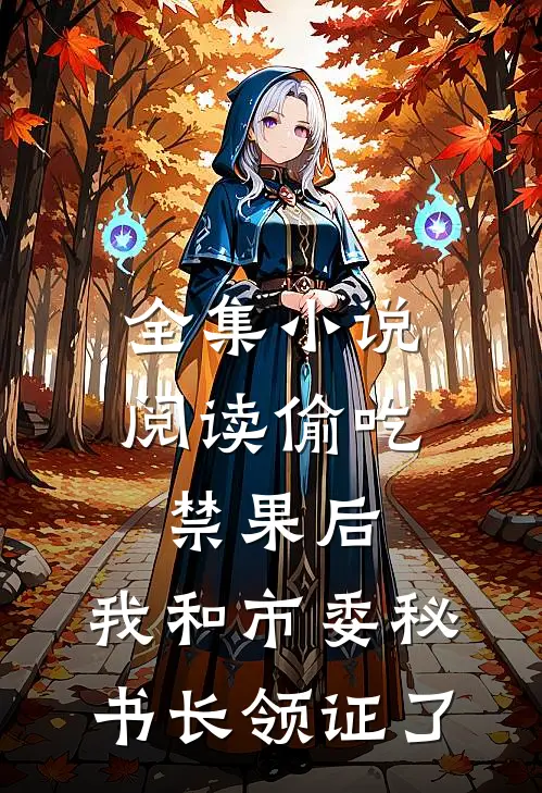 全集小说阅读偷吃禁果后，我和市委秘书长领证了