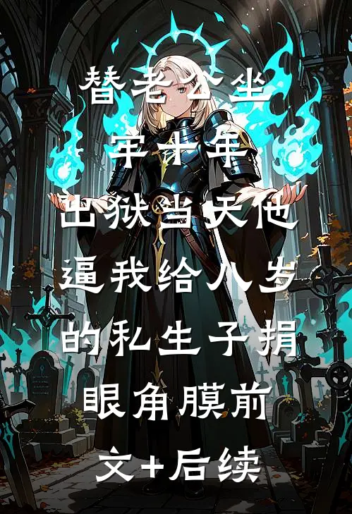 替老公坐牢十年，出狱当天他逼我给八岁的私生子捐眼角膜前文+后续