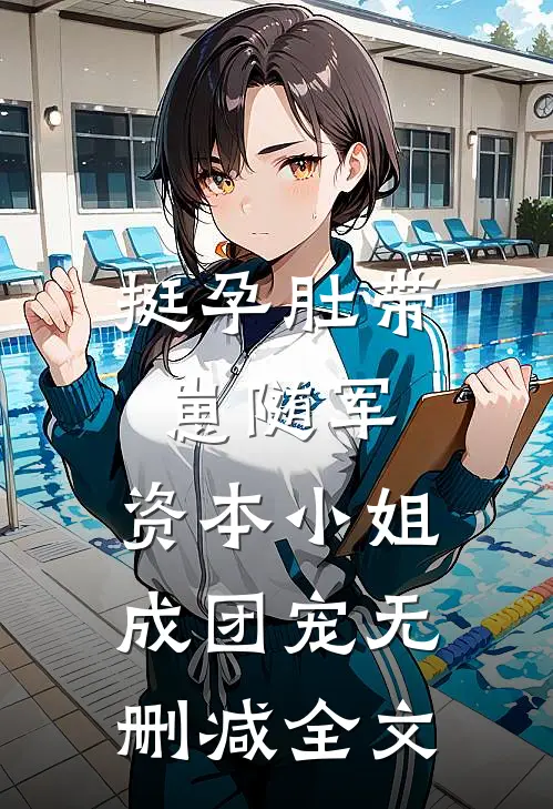 挺孕肚带崽随军，资本小姐成团宠无删减全文