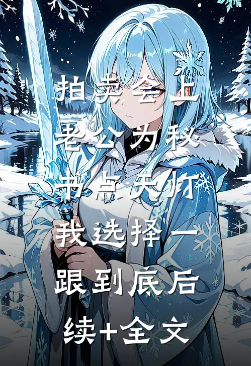 拍卖会上老公为秘书点天灯，我选择一跟到底后续+全文