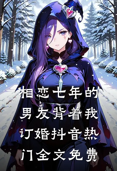 相恋七年的男友背着我订婚抖音热门全文免费