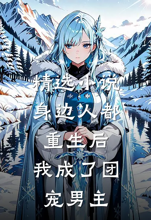 精选小说身边人都重生后,我成了团宠男主
