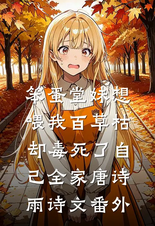笨蛋堂妹想喂我百草枯，却毒死了自己全家唐诗雨诗文 番外