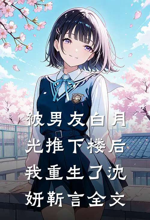 被男友白月光推下楼后，我重生了沈妍靳言全文