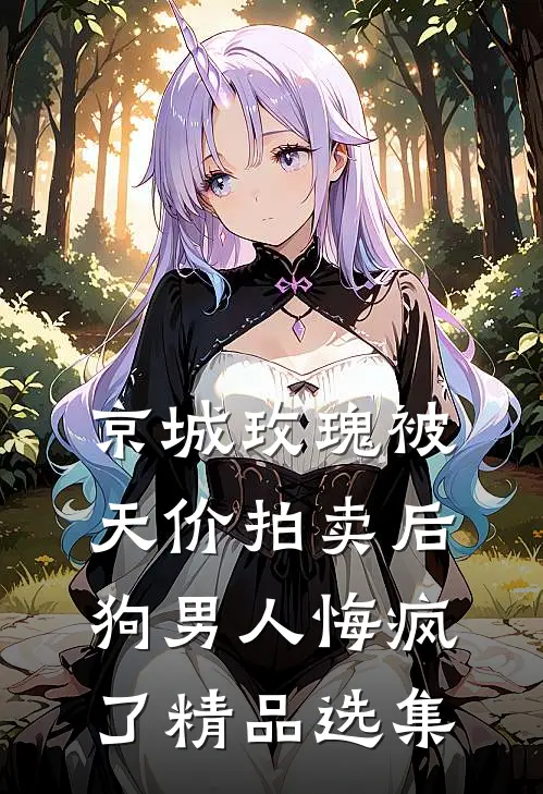 京城玫瑰被天价拍卖后，狗男人悔疯了精品选集