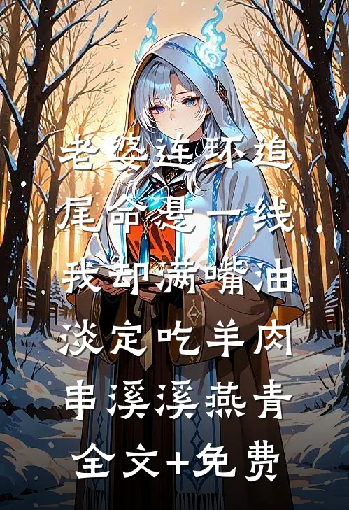 老婆连环追尾命悬一线，我却满嘴油淡定吃羊肉串溪溪燕青全文+免费